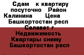 Сдам 1-к квартиру посуточно › Район ­ Калинина 73 › Цена ­ 500 - Башкортостан респ., Салават г. Недвижимость » Квартиры сниму   . Башкортостан респ.